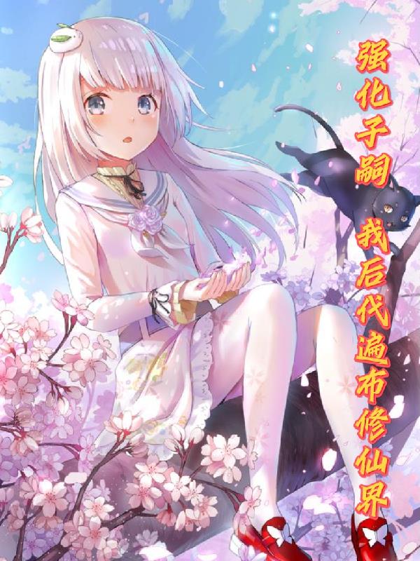 强化子嗣:我后代遍布修仙界小说全集
